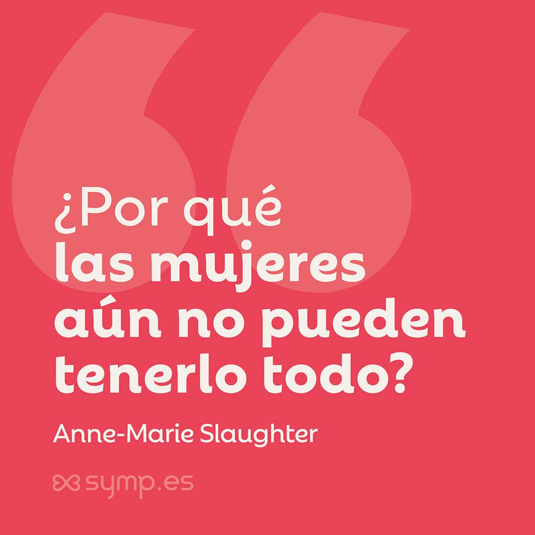 En la Frase del Día seleccionada hoy en symp.es: «¿Por qué las mujeres aún no pueden tenerlo todo?», de Anne Marie Slaughter.